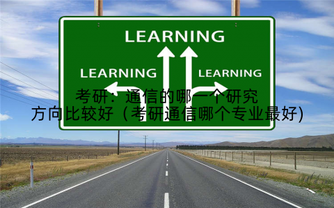 考研：通信的哪一个研究方向比较好（考研通信哪个专业最好)