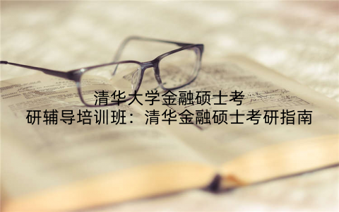 清华大学金融硕士考研辅导培训班：清华金融硕士考研指南
