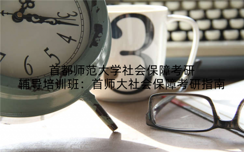 首都师范大学社会保障考研辅导培训班：首师大社会保障考研指南