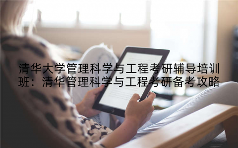 清华大学管理科学与工程考研辅导培训班：清华管理科学与工程考研备考攻略