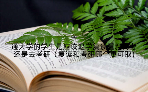 普通大学的学生是应该退学复读重新高考还是去考研（复读和考研哪个更可取)
