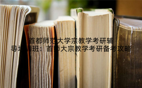 首都师范大学宗教学考研辅导培训班：首师大宗教学考研备考攻略