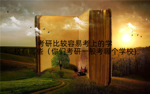 考研比较容易考上的学校有哪些（你们考研一般考哪个学校)
