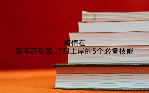 疫情在家考研攻略,顺利上岸的5个必备技能