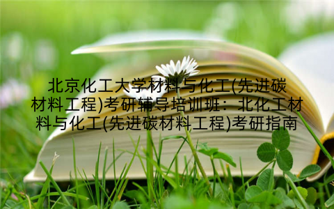 北京化工大学材料与化工(先进碳材料工程)考研辅导培训班：北化工材料与化工(先进碳材料工程)考研指南