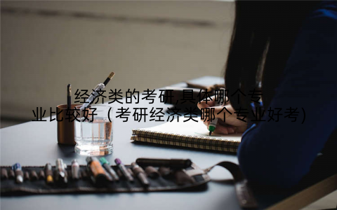 经济类的考研,具体哪个专业比较好(考研经济类哪个专业好考)