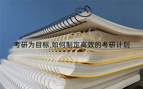 考研为目标,如何制定高效的考研计划