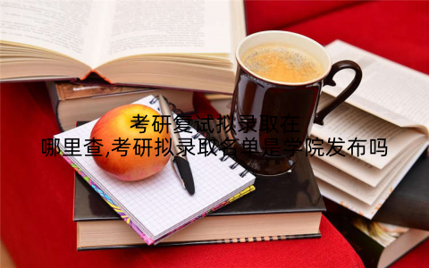考研复试拟录取在哪里查,考研拟录取名单是学院发布吗