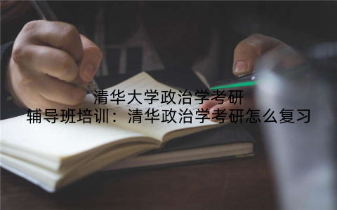 清华大学政治学考研辅导班培训：清华政治学考研怎么复习