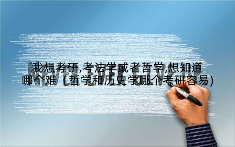 我想考研,考法学或者哲学,想知道哪个难(哲学和历史学哪个考研容易)