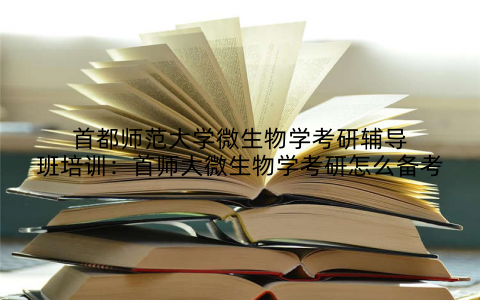 首都师范大学微生物学考研辅导班培训：首师大微生物学考研怎么备考