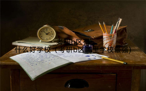 考研b区有什么好学校(考研b区哪里学校最强)