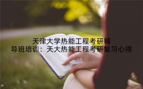 天津大学热能工程考研辅导班培训：天大热能工程考研复习心得