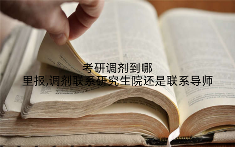 考研调剂到哪里报,调剂联系研究生院还是联系导师