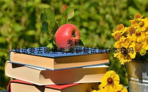 考研复试要去哪里考,考研复试是在本校吗