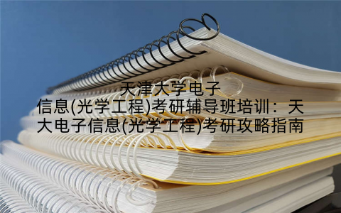 天津大学电子信息(光学工程)考研辅导班培训：天大电子信息(光学工程)考研攻略指南