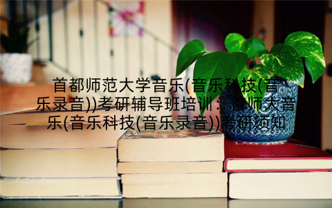 首都师范大学音乐(音乐科技(音乐录音))考研辅导班培训：首师大音乐(音乐科技(音乐录音))考研须知