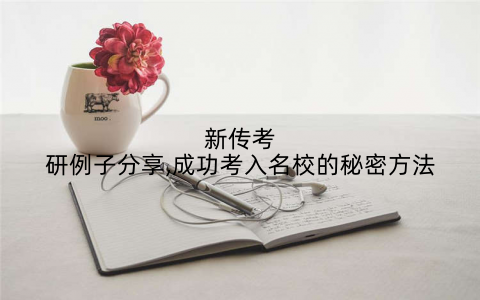 新传考研例子分享,成功考入名校的秘密方法