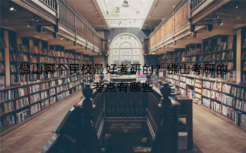 佛山哪个民校最好考研的?佛山考研的考点有哪些