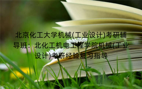 北京化工大学机械(工业设计)考研辅导班：北化工机电工程学院机械(工业设计)考研经验复习指导
