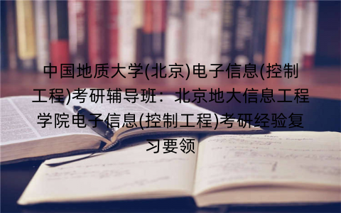 中国地质大学(北京)电子信息(控制工程)考研辅导班：北京地大信息工程学院电子信息(控制工程)考研经验复习要领