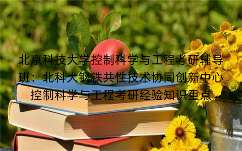 北京科技大学控制科学与工程考研辅导班：北科大钢铁共性技术协同创新中心控制科学与工程考研经验知识重点