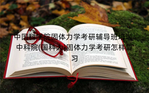 中国科学院固体力学考研辅导班培训：中科院(国科大)固体力学考研怎样复习