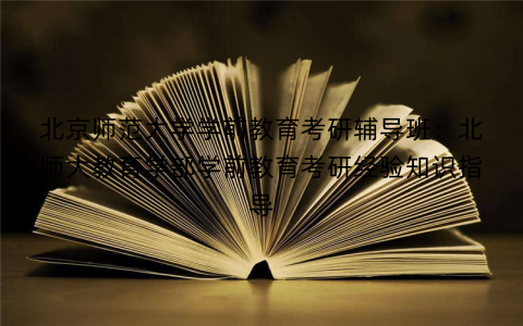 北京师范大学学前教育考研辅导班：北师大教育学部学前教育考研经验知识指导