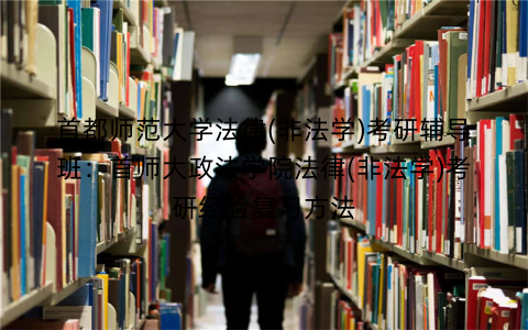 首都师范大学法律(非法学)考研辅导班：首师大政法学院法律(非法学)考研经验复习方法