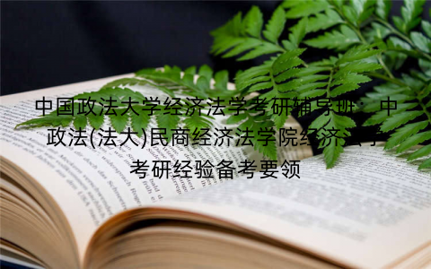 中国政法大学经济法学考研辅导班：中政法(法大)民商经济法学院经济法学考研经验备考要领