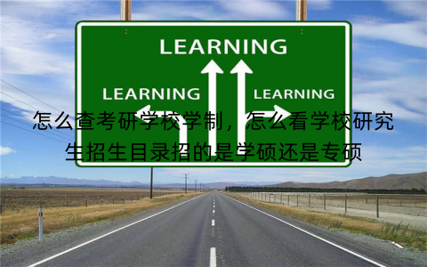 怎么查考研学校学制，怎么看学校研究生招生目录招的是学硕还是专硕