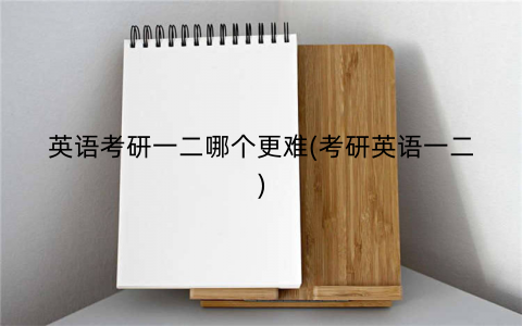 英语考研一二哪个更难(考研英语一二)
