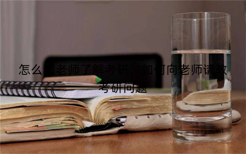 怎么和老师了解考研,如何向老师请教考研问题