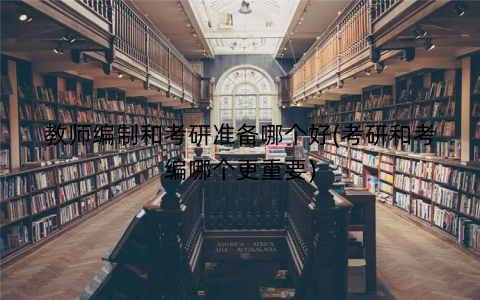 教师编制和考研准备哪个好(考研和考编哪个更重要)