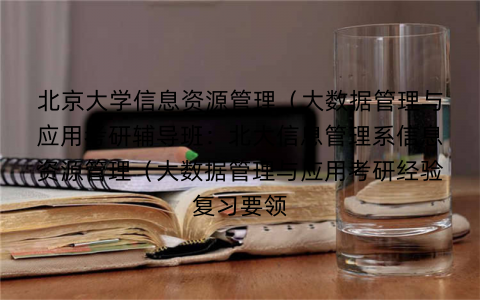 北京大学信息资源管理（大数据管理与应用考研辅导班：北大信息管理系信息资源管理（大数据管理与应用考研经验复习要领