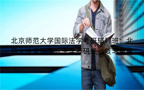 北京师范大学国际法学考研辅导班：北师大法学院国际法学考研经验复习重点