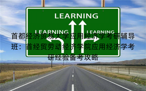 首都经济贸易大学应用经济学考研辅导班：首经贸劳动经济学院应用经济学考研经验备考攻略