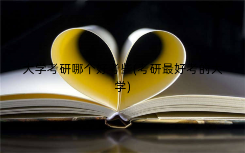 大学考研哪个好考些(考研最好考的大学)