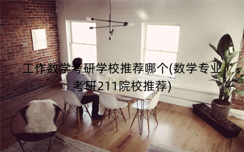 工作数学考研学校推荐哪个(数学专业考研211院校推荐)
