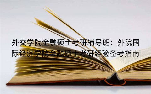 外交学院金融硕士考研辅导班：外院国际经济学院金融硕士考研经验备考指南