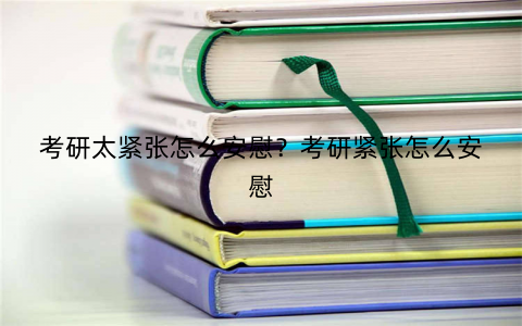 考研太紧张怎么安慰？考研紧张怎么安慰