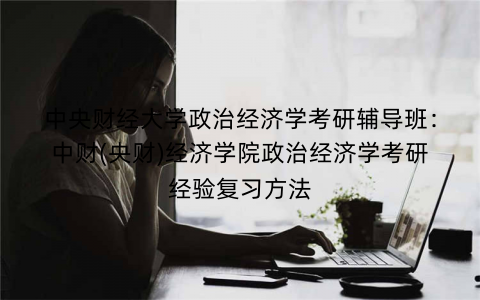 中央财经大学政治经济学考研辅导班：中财(央财)经济学院政治经济学考研经验复习方法