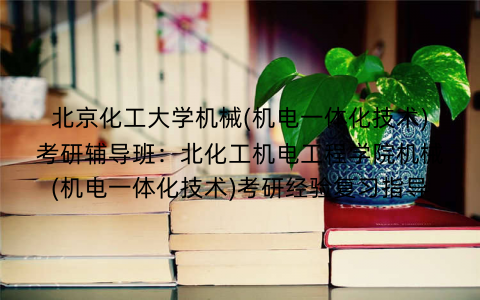 北京化工大学机械(机电一体化技术)考研辅导班：北化工机电工程学院机械(机电一体化技术)考研经验复习指导
