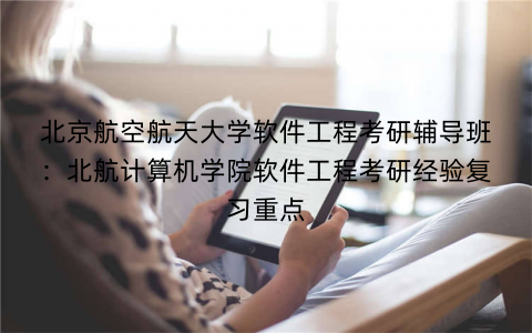 北京航空航天大学软件工程考研辅导班：北航计算机学院软件工程考研经验复习重点