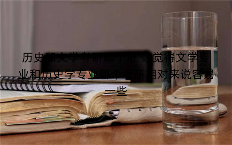 历史和文学考研哪个难 你觉得文学专业和历史学专业哪个考研相对来说容易一些