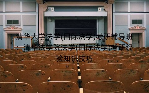 清华大学法学(国际法学)考研辅导班：清华法学院法学(国际法学)考研经验知识技巧