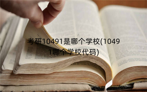 考研10491是哪个学校(10491哪个学校代码)