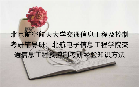 北京航空航天大学交通信息工程及控制考研辅导班：北航电子信息工程学院交通信息工程及控制考研经验知识方法