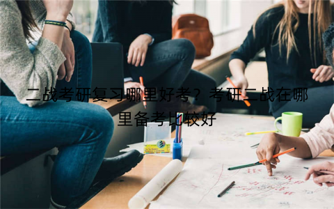 二战考研复习哪里好考?考研二战在哪里备考比较好