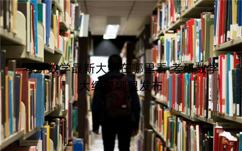 考研数学最新大纲在哪里看 考研数学大纲在哪里发布